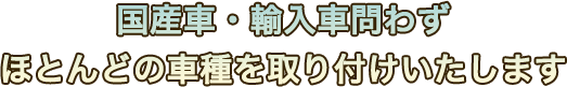 国産車・輸入車問わず ほとんどの車種を取り付けいたします